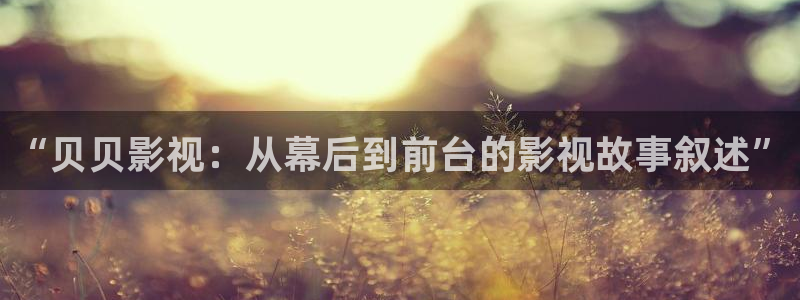 窝窝网电影电视剧大全恋爱暴君：“贝贝影视：从幕后到前台的影视故事叙述”